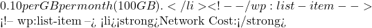 0.10 per GB per month (100 GB).</li> <!-- /wp:list-item -->  <!-- wp:list-item --> <li><strong>Network Cost:</strong>