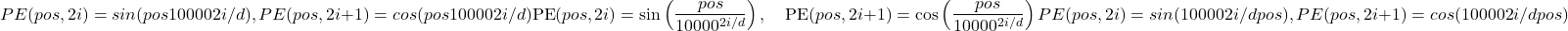 \[PE(pos,2i)=sin⁡(pos100002i/d),PE(pos,2i+1)=cos⁡(pos100002i/d)\text{PE}(pos, 2i) = \sin\left(\frac{pos}{10000^{2i/d}}\right), \quad \text{PE}(pos, 2i+1) = \cos\left(\frac{pos}{10000^{2i/d}}\right)PE(pos,2i)=sin(100002i/dpos​),PE(pos,2i+1)=cos(100002i/dpos​)\]